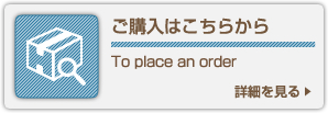 ご購入はこちらから To place an order 詳細を見る